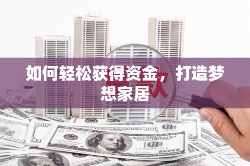 青阳如何轻松获得资金，打造梦想家居