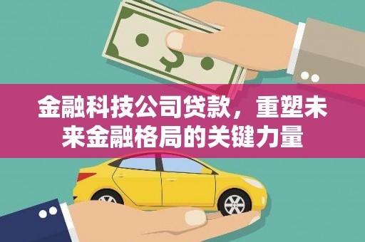 青阳金融科技公司贷款，重塑未来金融格局的关键力量