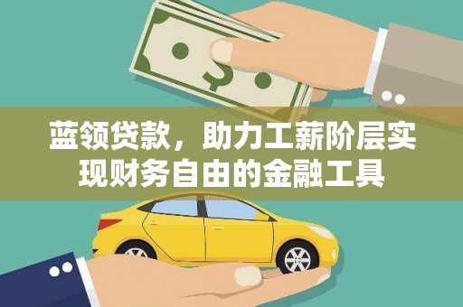 青阳蓝领贷款，助力工薪阶层实现财务自由的金融工具