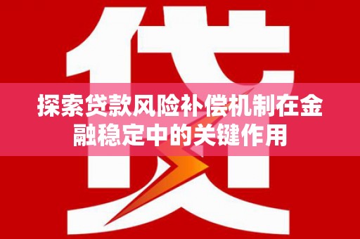 青阳探索贷款风险补偿机制在金融稳定中的关键作用