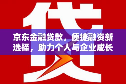 青阳京东金融贷款，便捷融资新选择，助力个人与企业成长