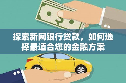 青阳探索新网银行贷款，如何选择最适合您的金融方案