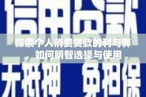 青阳探索个人消费贷款的利与弊，如何明智选择与使用