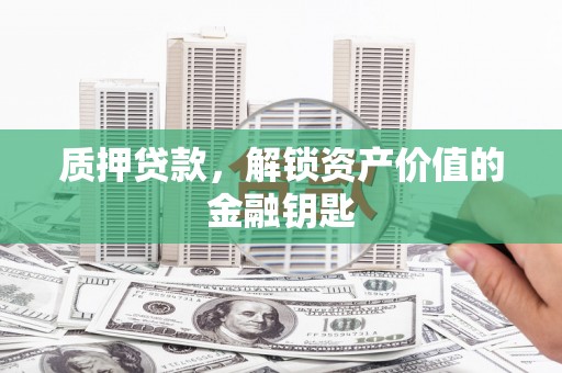 青阳质押贷款，解锁资产价值的金融钥匙