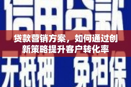 青阳贷款营销方案，如何通过创新策略提升客户转化率