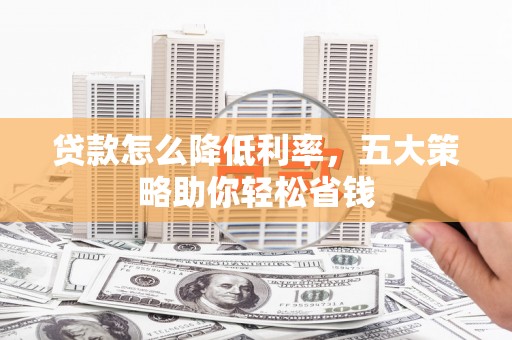 青阳贷款怎么降低利率，五大策略助你轻松省钱