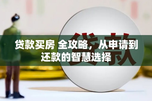 青阳贷款买房 全攻略，从申请到还款的智慧选择