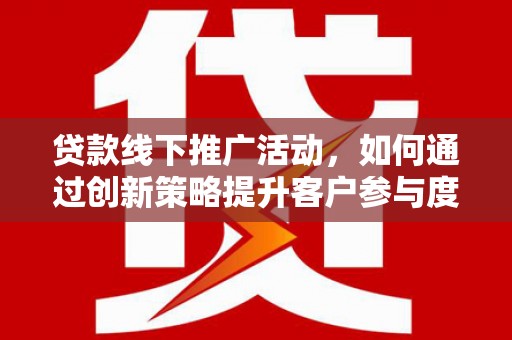青阳贷款线下推广活动，如何通过创新策略提升客户参与度