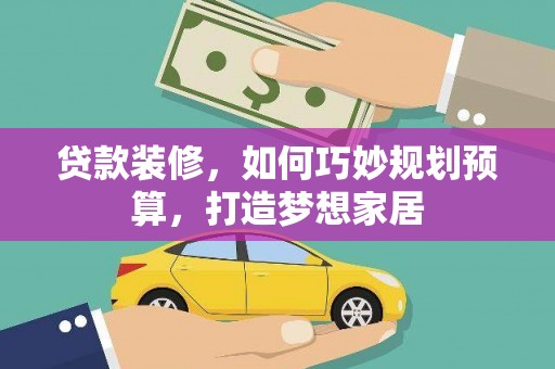 青阳贷款装修，如何巧妙规划预算，打造梦想家居