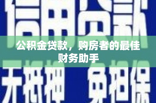 青阳公积金贷款，购房者的最佳财务助手