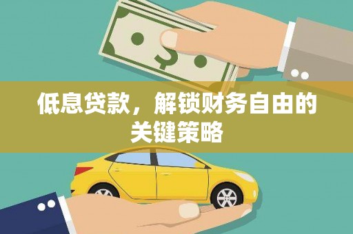 青阳低息贷款，解锁财务自由的关键策略