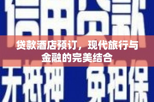 青阳贷款酒店预订，现代旅行与金融的完美结合