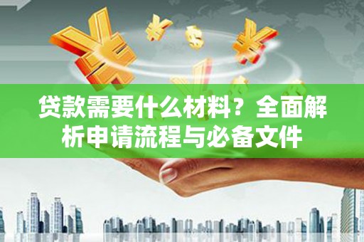 青阳贷款需要什么材料？全面解析申请流程与必备文件