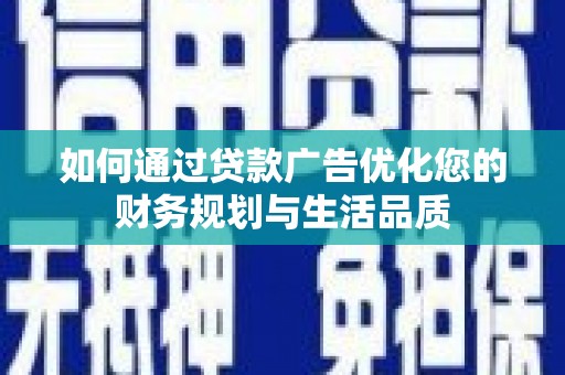 青阳如何通过贷款广告优化您的财务规划与生活品质