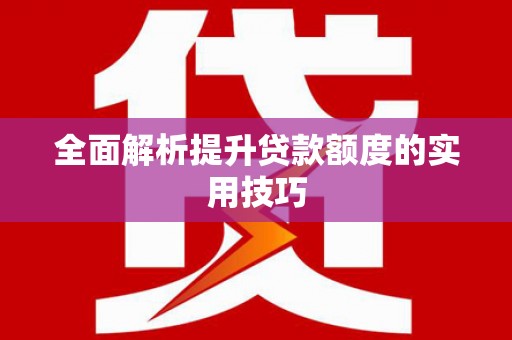 青阳全面解析提升贷款额度的实用技巧