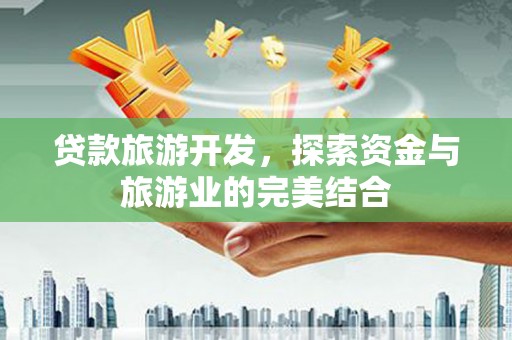 青阳贷款旅游开发，探索资金与旅游业的完美结合