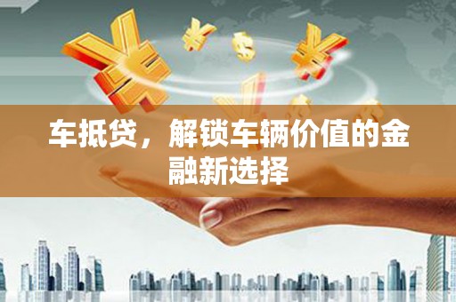 青阳车抵贷，解锁车辆价值的金融新选择