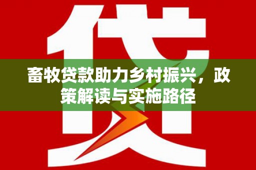 青阳畜牧贷款助力乡村振兴，政策解读与实施路径