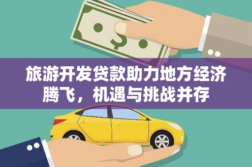 青阳旅游开发贷款助力地方经济腾飞，机遇与挑战并存