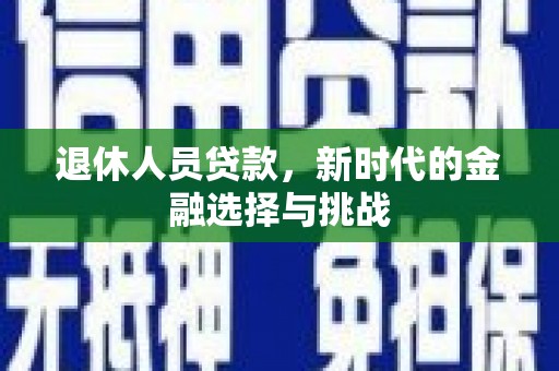 青阳退休人员贷款，新时代的金融选择与挑战