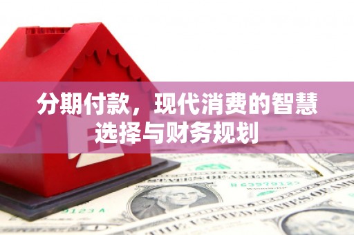 青阳分期付款，现代消费的智慧选择与财务规划
