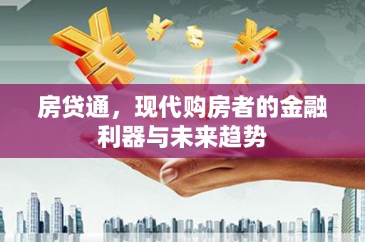 青阳房贷通，现代购房者的金融利器与未来趋势