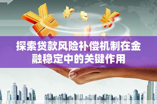 青阳探索贷款风险补偿机制在金融稳定中的关键作用