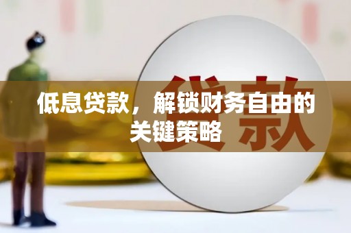 青阳低息贷款，解锁财务自由的关键策略