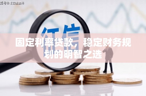 青阳固定利率贷款，稳定财务规划的明智之选