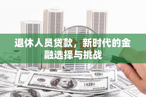 青阳退休人员贷款，新时代的金融选择与挑战