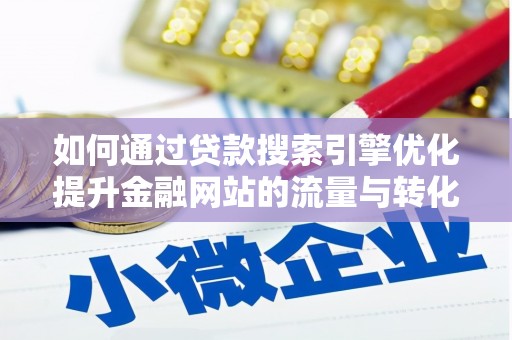 青阳如何通过贷款搜索引擎优化提升金融网站的流量与转化率