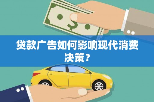 青阳贷款广告如何影响现代消费决策？