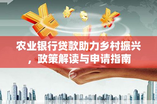 青阳农业银行贷款助力乡村振兴，政策解读与申请指南