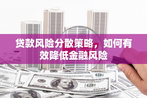 青阳贷款风险分散策略，如何有效降低金融风险