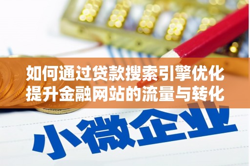 青阳如何通过贷款搜索引擎优化提升金融网站的流量与转化率