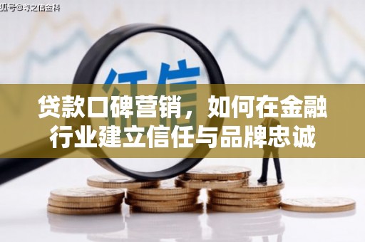 青阳贷款口碑营销，如何在金融行业建立信任与品牌忠诚