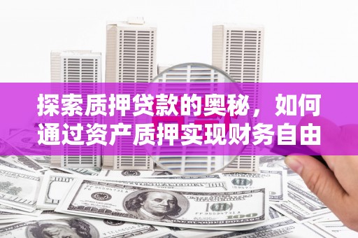 青阳探索质押贷款的奥秘，如何通过资产质押实现财务自由