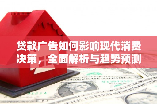 青阳贷款广告如何影响现代消费决策，全面解析与趋势预测