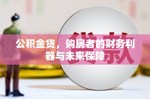 青阳公积金贷，购房者的财务利器与未来保障