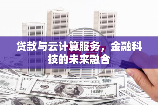 青阳贷款与云计算服务，金融科技的未来融合
