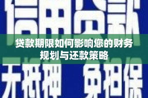 青阳贷款期限如何影响您的财务规划与还款策略