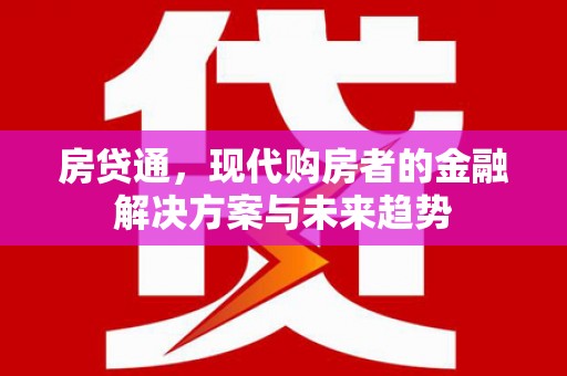 青阳房贷通，现代购房者的金融解决方案与未来趋势