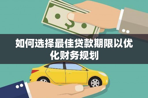 青阳如何选择最佳贷款期限以优化财务规划