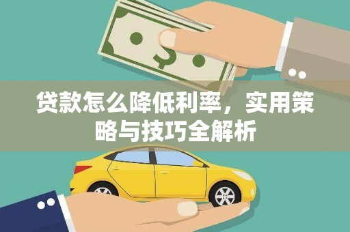 青阳贷款怎么降低利率，实用策略与技巧全解析