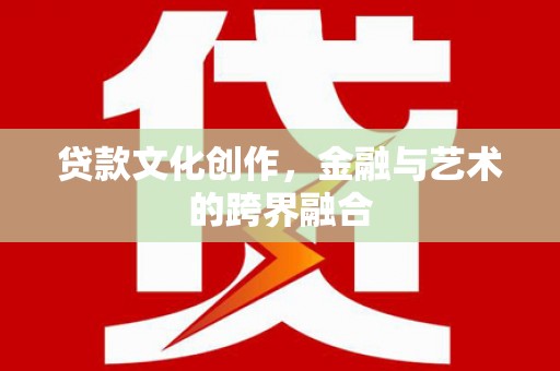 青阳贷款文化创作，金融与艺术的跨界融合