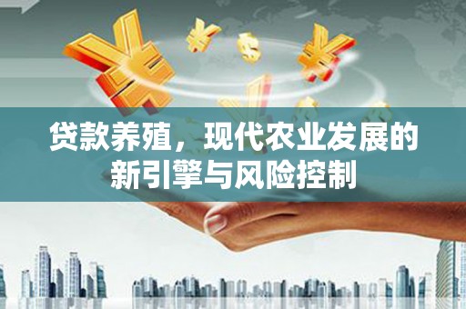 青阳贷款养殖，现代农业发展的新引擎与风险控制