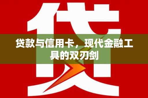 青阳贷款与信用卡，现代金融工具的双刃剑