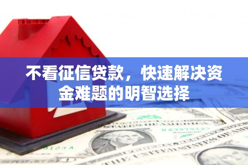 青阳不看征信贷款，快速解决资金难题的明智选择