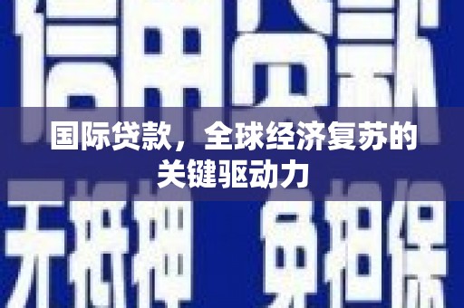 青阳国际贷款，全球经济复苏的关键驱动力