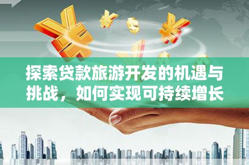 青阳探索贷款旅游开发的机遇与挑战，如何实现可持续增长
